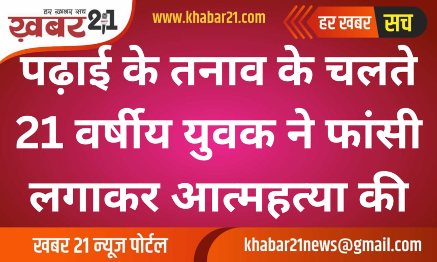 Due to stress of studies, a 21 year old youth committed suicide by hanging himself