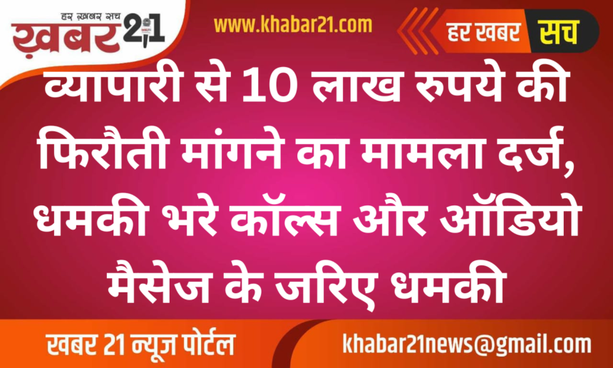 Extortion Case Filed After Rs 10 Lakh Ransom Demand from Businessman, Threatening Calls and Audio Message Received