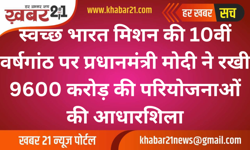 PM Modi Laid Foundation for ₹9600 Crore Projects on the 10th Anniversary of Swachh Bharat Mission