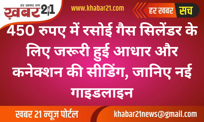 Important Update: ₹450 LPG Cylinder Now Requires Aadhar and Connection Seeding