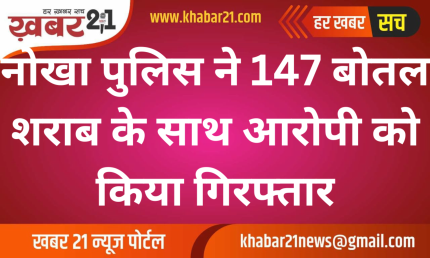 Nokha Police Seizes 147 Bottles of Alcohol and Arrests Accused