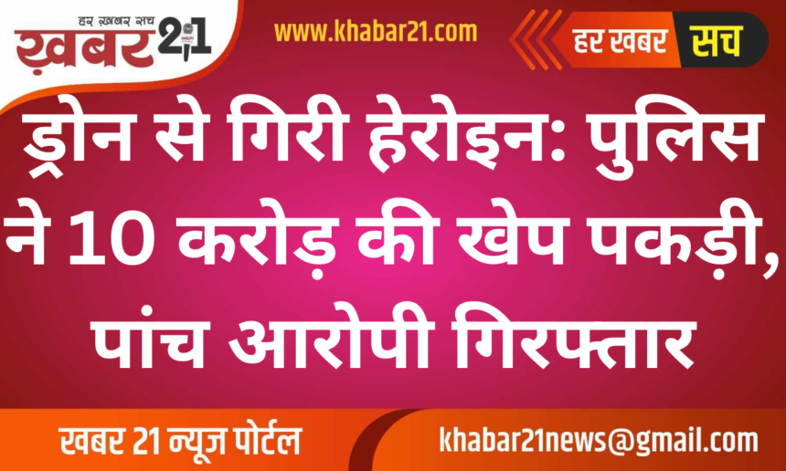 Drone-Dropped Heroin Seized: Police Arrest Five in 10 Crore Drug Bust