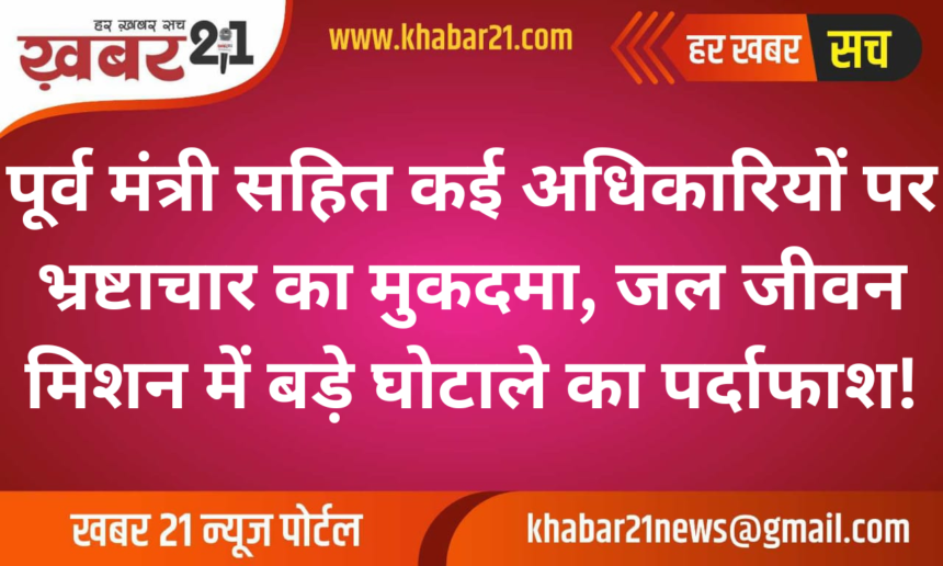 Corruption Case Filed Against Former Minister and Officials, Major Scam Uncovered in Jal Jeevan Mission