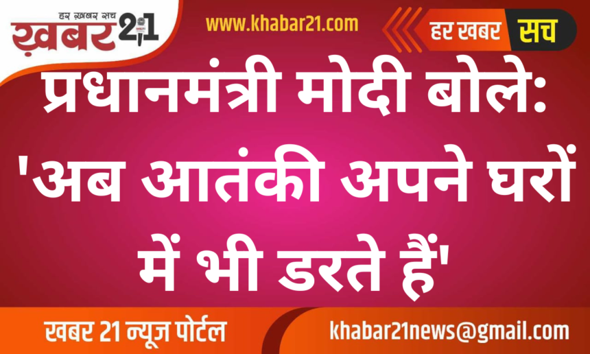 PM Modi said: 'Now terrorists are scared even in their own homes'