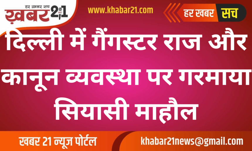 Political atmosphere heated up on gangster rule and law and order in Delhi