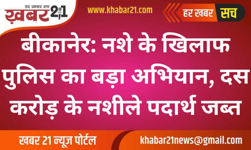 Bikaner: Major Crackdown on Drugs, Narcotics Worth ₹10 Crores Seized