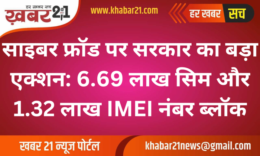 Government Cracks Down on Cyber Fraud: 6.69 Lakh SIMs and 1.32 Lakh IMEI Numbers Blocked