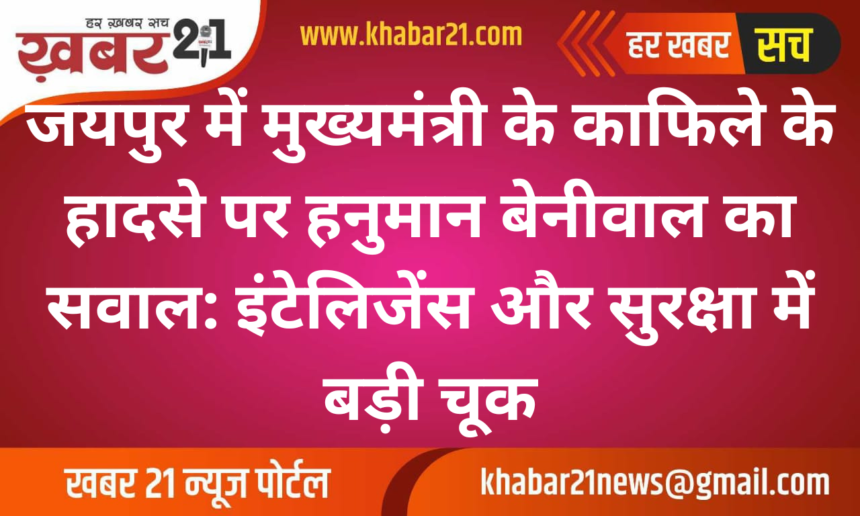 Hanuman Beniwal Questions Jaipur CM Convoy Accident: "Major Intelligence and Security Lapse"