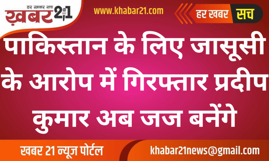 Pradeep Kumar, Arrested for Espionage for Pakistan, to Become a Judge