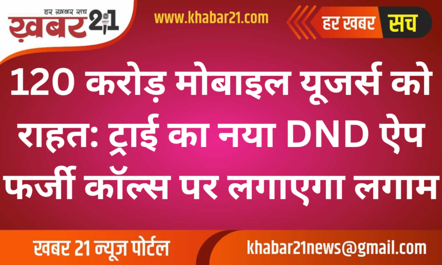 Relief for 120 Crore Mobile Users: TRAI's New DND App to Curb Spam Calls