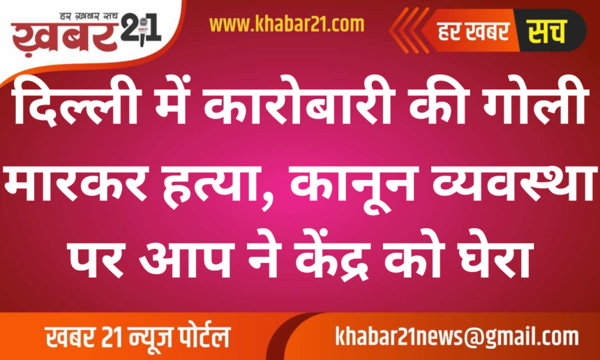 Businessman Shot Dead in Delhi, AAP Criticizes Centre Over Law and Order