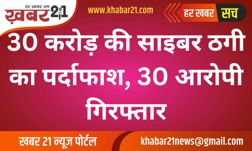 30 Crore Cyber Fraud Exposed, 30 Accused Arrested