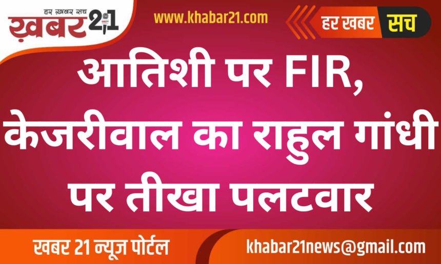 FIR Against Atishi, Kejriwal's Sharp Retort to Rahul Gandhi