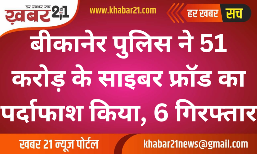 Bikaner Police Exposes 51 Crore Cyber Fraud, Arrests 6